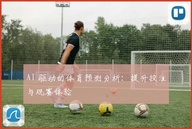 AI 驱动的体育预测分析：提升投注与观赛体验