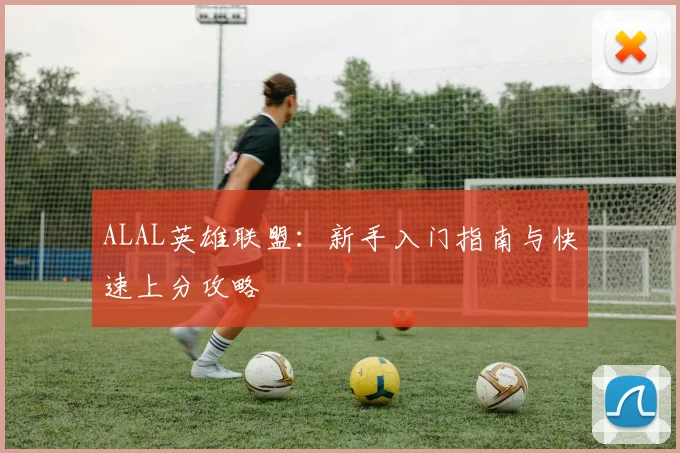 ALAL英雄联盟:新手入门指南与快速上分攻略