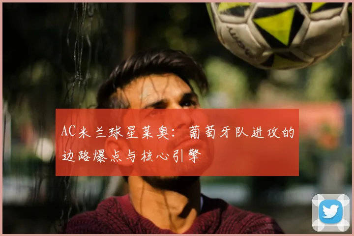 AC米兰球星莱奥：葡萄牙队进攻的边路爆点与核心引擎