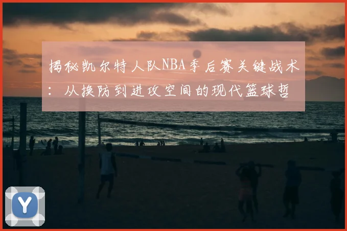 揭秘凯尔特人队NBA季后赛关键战术：从换防到进攻空间的现代篮球哲学