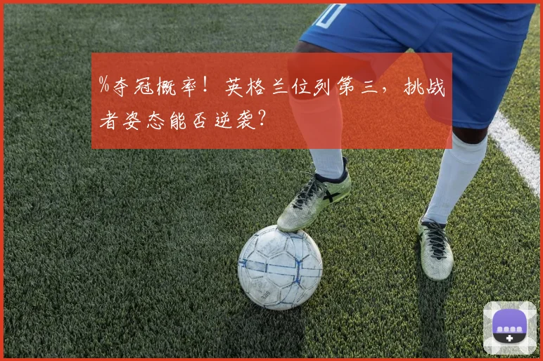 %夺冠概率!英格兰位列第三,挑战者姿态能否逆袭?