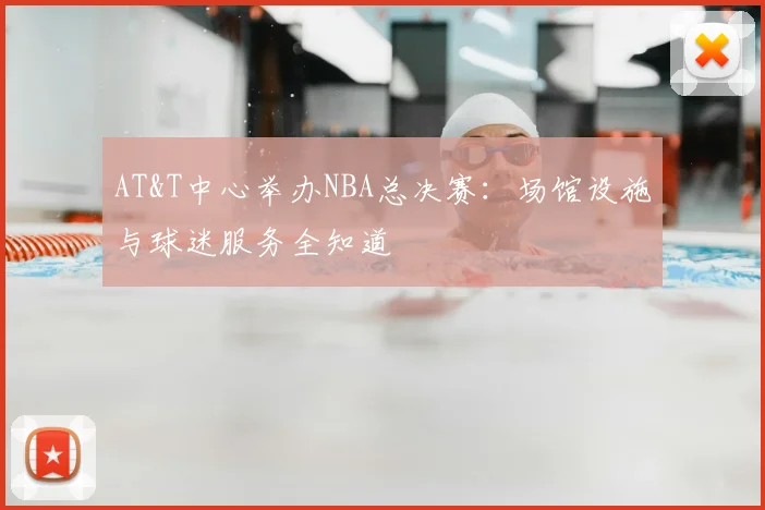 AT&T中心举办NBA总决赛:场馆设施与球迷服务全知道