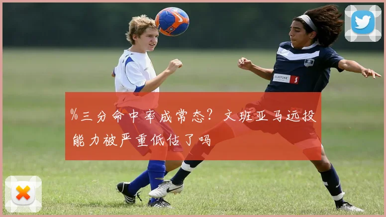 %三分命中率成常态？文班亚马远投能力被严重低估了吗