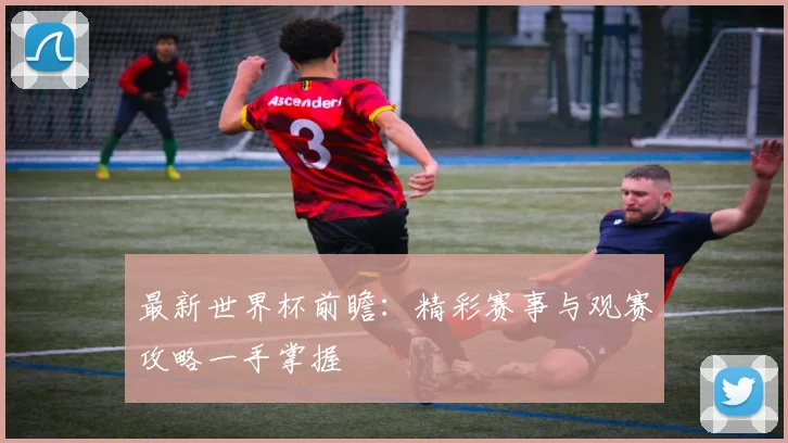 最新世界杯前瞻:精彩赛事与观赛攻略一手掌握