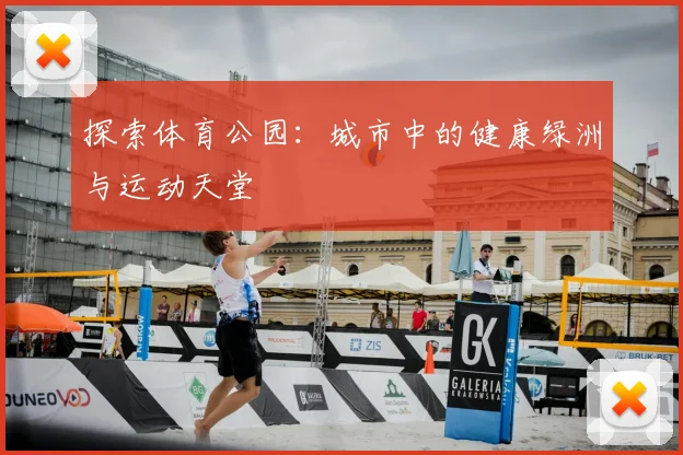 探索体育公园：城市中的健康绿洲与运动天堂