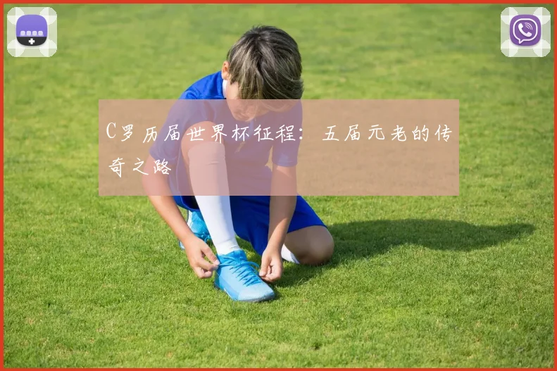 C罗历届世界杯征程:五届元老的传奇之路