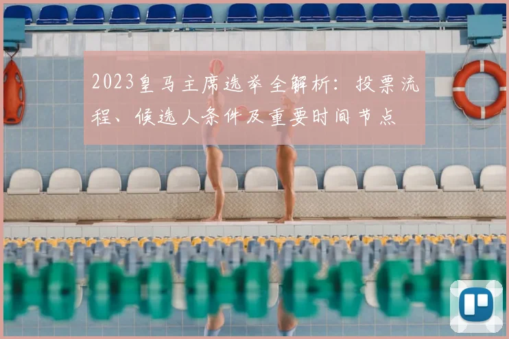 2023皇马主席选举全解析：投票流程、候选人条件及重要时间节点
